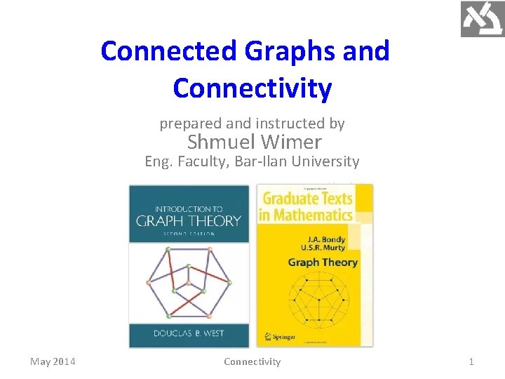 Connected Graphs and Connectivity prepared and instructed by Shmuel Wimer Eng. Faculty, Bar-Ilan University