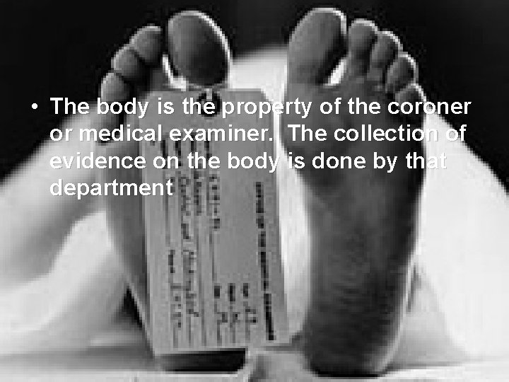  • The body is the property of the coroner or medical examiner. The