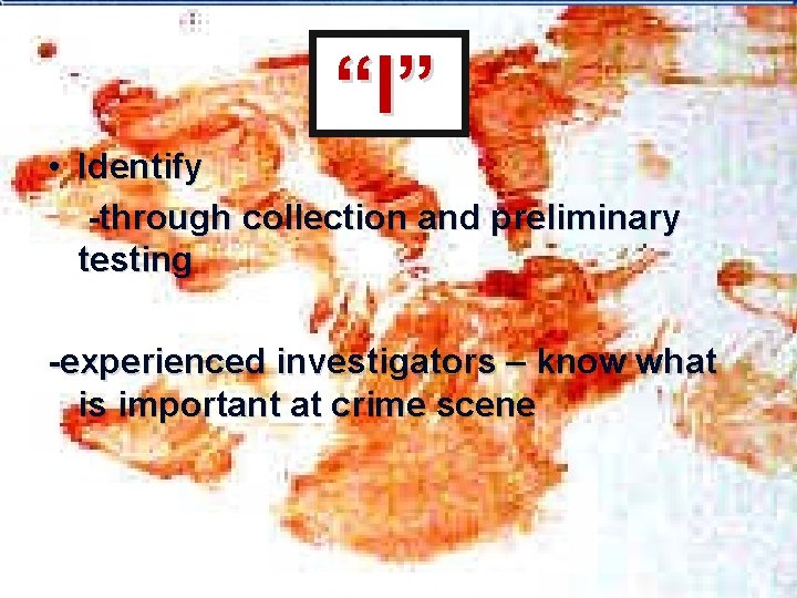 “I” • Identify -through collection and preliminary testing -experienced investigators – know what is