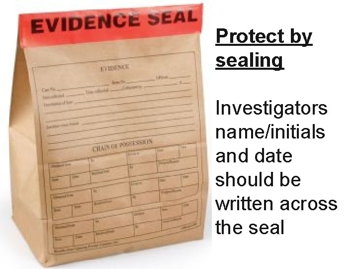 Protect by sealing Investigators name/initials and date should be written across the seal 