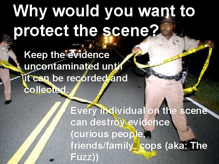 Why would you want to protect the scene? Keep the evidence uncontaminated until it