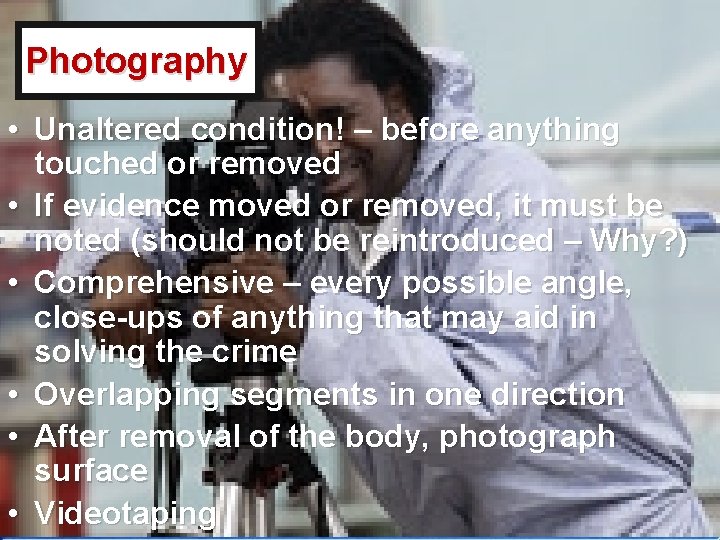 Photography • Unaltered condition! – before anything touched or removed • If evidence moved