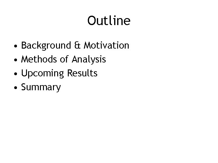 Outline • • Background & Motivation Methods of Analysis Upcoming Results Summary 