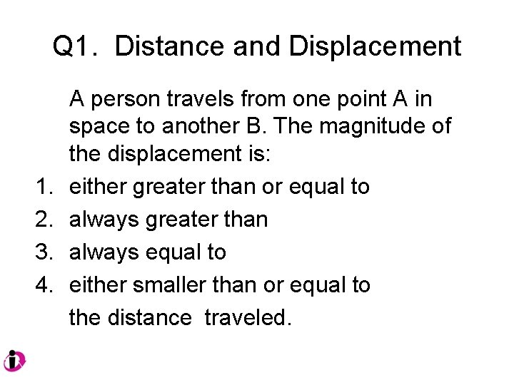 Q 1. Distance and Displacement 1. 2. 3. 4. A person travels from one