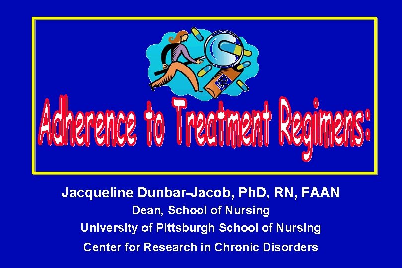 Jacqueline Dunbar-Jacob, Ph. D, RN, FAAN Dean, School of Nursing University of Pittsburgh School