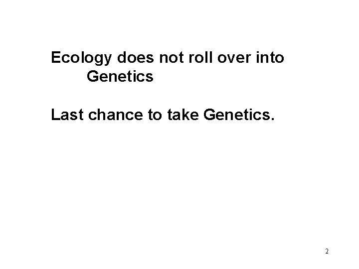 Ecology does not roll over into Genetics Last chance to take Genetics. 2 