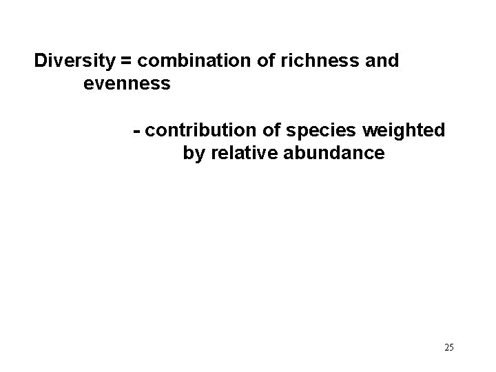 Diversity = combination of richness and evenness - contribution of species weighted by relative