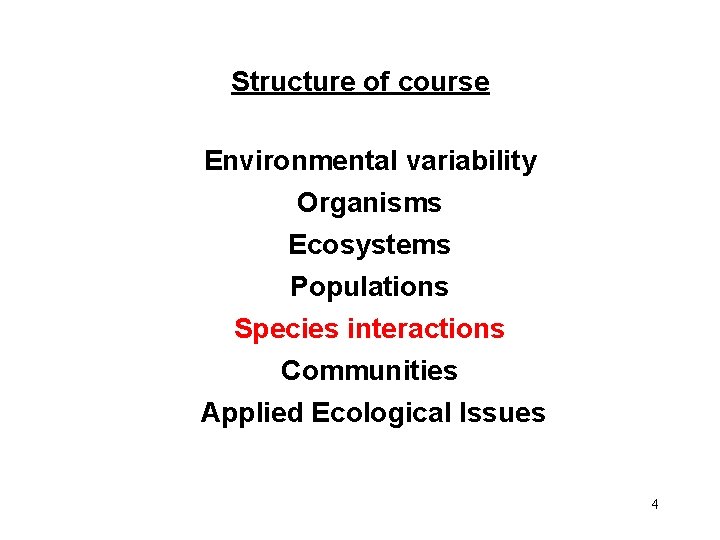 Structure of course Environmental variability Organisms Ecosystems Populations Species interactions Communities Applied Ecological Issues