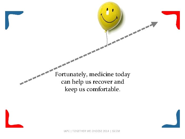 Fortunately, medicine today can help us recover and keep us comfortable. IAPC | TOGETHER