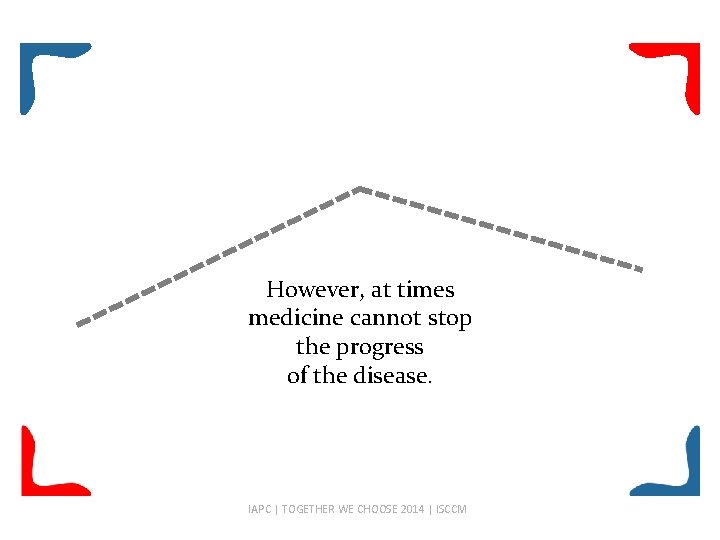 However, at times medicine cannot stop the progress of the disease. IAPC | TOGETHER