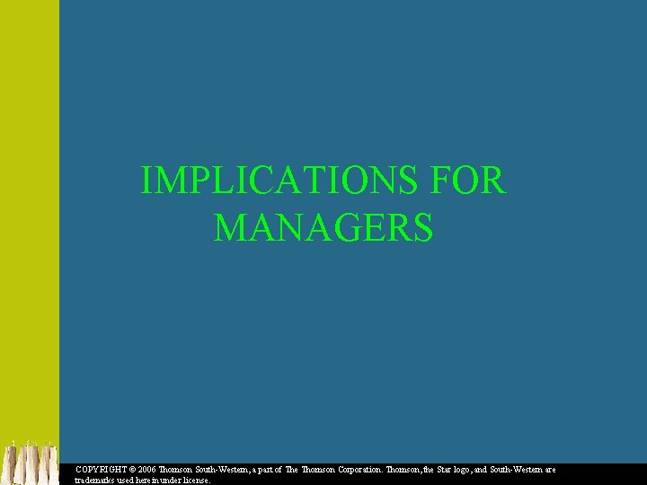 IMPLICATIONS FOR MANAGERS COPYRIGHT © 2006 Thomson South-Western, a part of The Thomson Corporation.