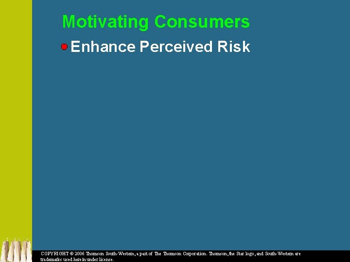 Motivating Consumers Enhance Perceived Risk COPYRIGHT © 2006 Thomson South-Western, a part of The