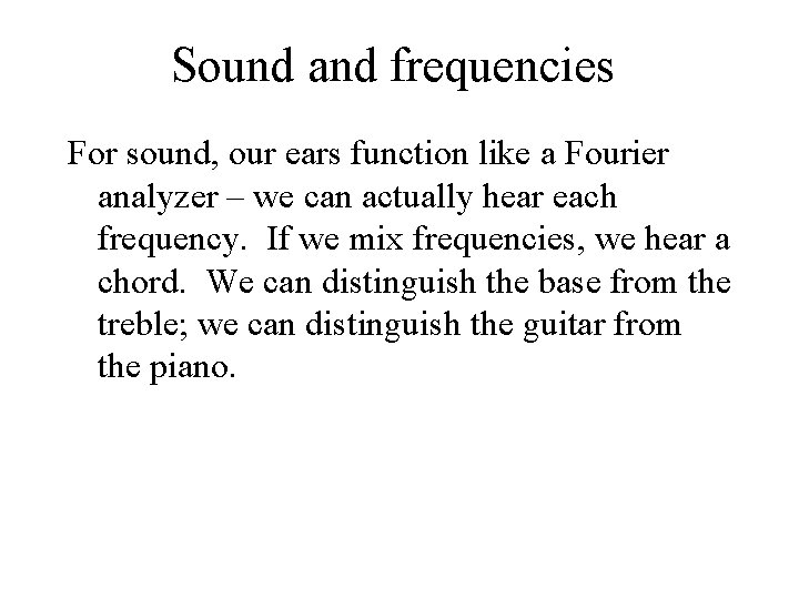 Sound and frequencies For sound, our ears function like a Fourier analyzer – we