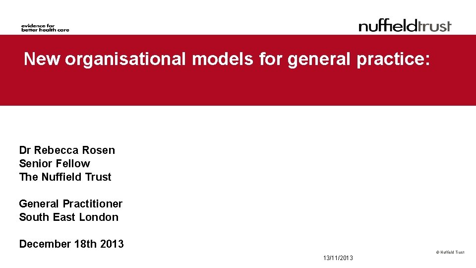 New organisational models for general practice: Dr Rebecca Rosen Senior Fellow The Nuffield Trust
