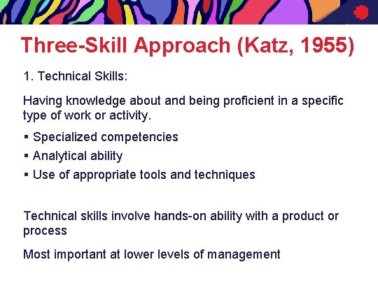 Three-Skill Approach (Katz, 1955) 1. Technical Skills: Having knowledge about and being proficient in