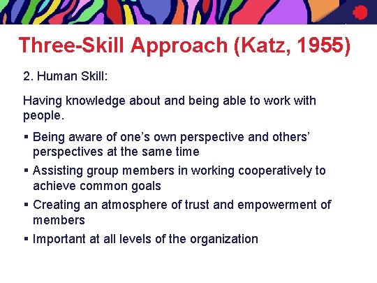 Three-Skill Approach (Katz, 1955) 2. Human Skill: Having knowledge about and being able to