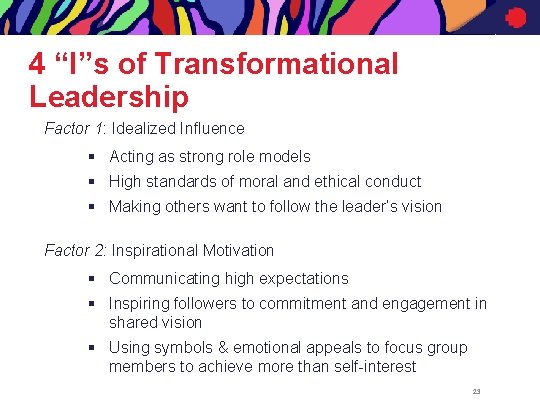 4 “I”s of Transformational Leadership Factor 1: Idealized Influence § Acting as strong role