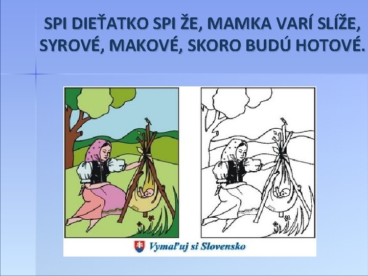 SPI DIEŤATKO SPI ŽE, MAMKA VARÍ SLÍŽE, SYROVÉ, MAKOVÉ, SKORO BUDÚ HOTOVÉ. 