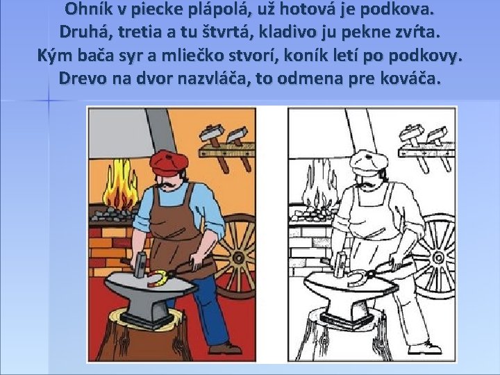 Ohník v piecke plápolá, už hotová je podkova. Druhá, tretia a tu štvrtá, kladivo