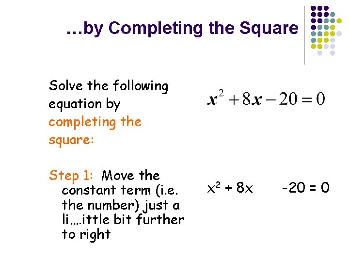 …by Completing the Square Solve the following equation by completing the square: Step 1: