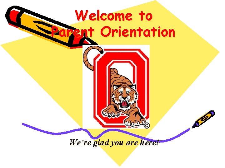 Welcome to Parent Orientation We’re glad you are here! 