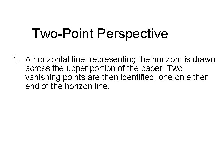 Two-Point Perspective 1. A horizontal line, representing the horizon, is drawn across the upper