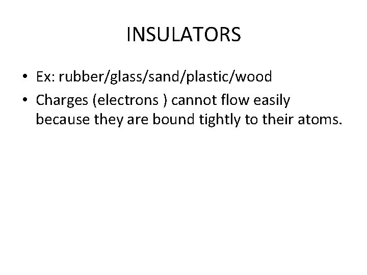 INSULATORS • Ex: rubber/glass/sand/plastic/wood • Charges (electrons ) cannot flow easily because they are