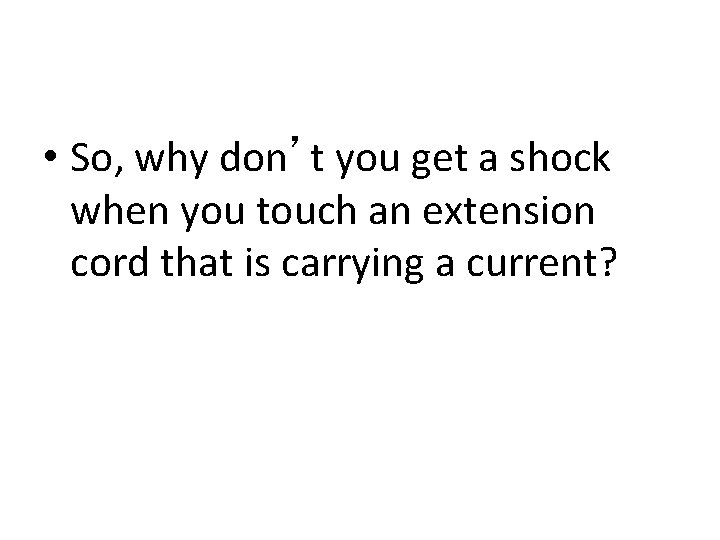  • So, why don’t you get a shock when you touch an extension