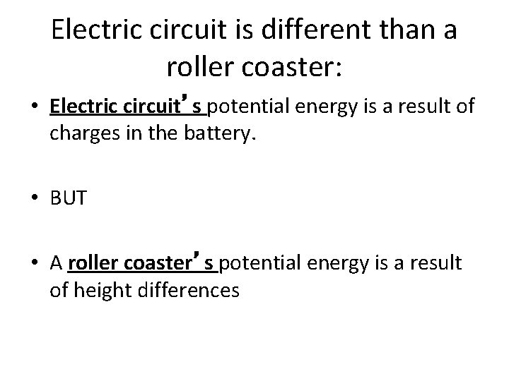 Electric circuit is different than a roller coaster: • Electric circuit’s potential energy is