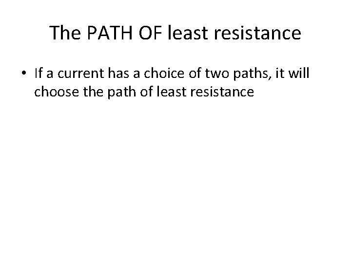 The PATH OF least resistance • If a current has a choice of two