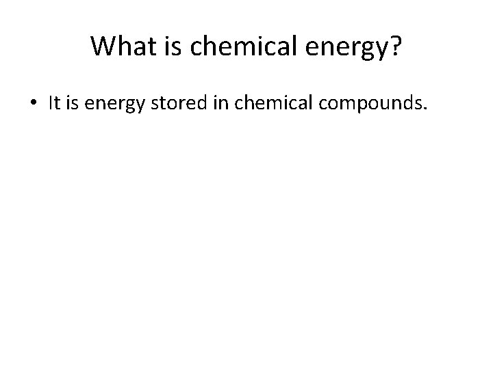 What is chemical energy? • It is energy stored in chemical compounds. 