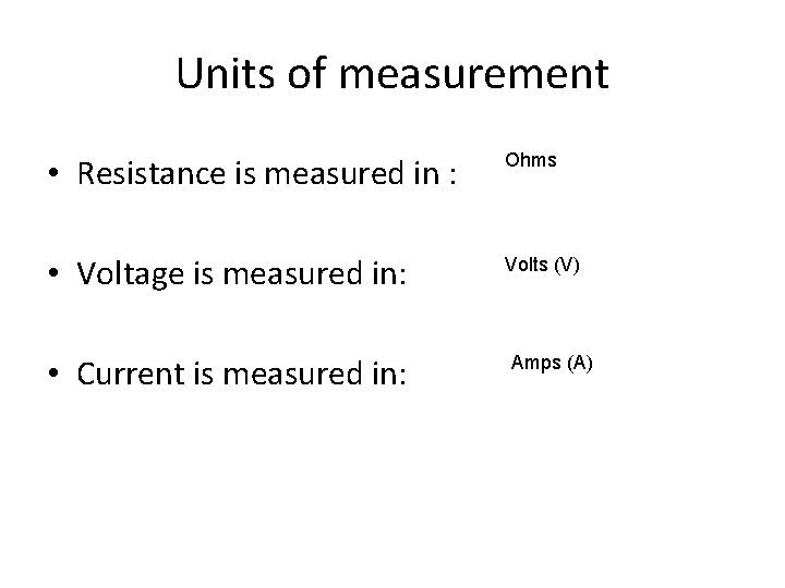 Units of measurement • Resistance is measured in : Ohms • Voltage is measured