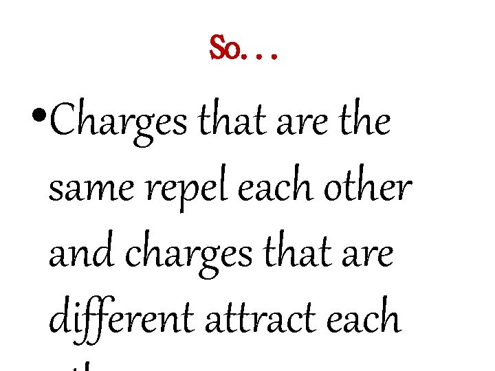 So. . . • Charges that are the same repel each other and charges