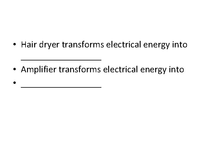  • Hair dryer transforms electrical energy into _________ • Amplifier transforms electrical energy