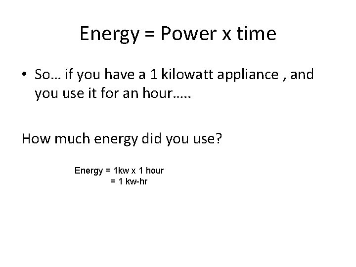 Energy = Power x time • So… if you have a 1 kilowatt appliance Energy = Power x time • So… if you have a 1 kilowatt appliance