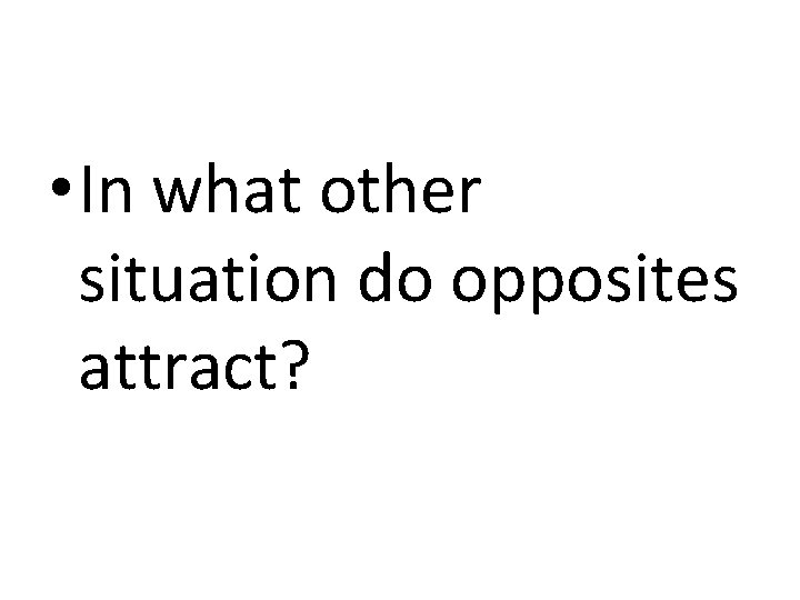  • In what other situation do opposites attract? 