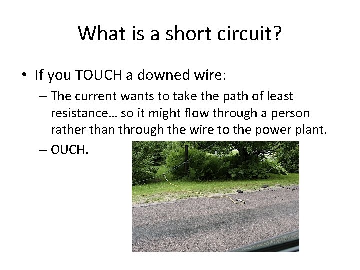 What is a short circuit? • If you TOUCH a downed wire: – The