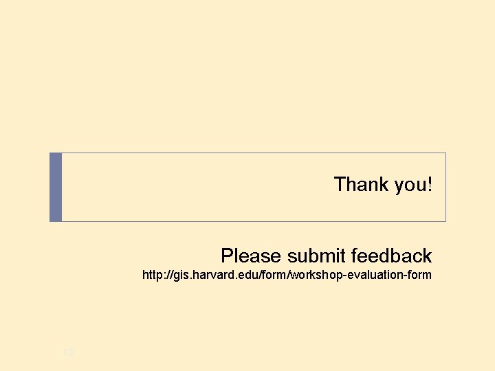 Thank you! Please submit feedback http: //gis. harvard. edu/form/workshop-evaluation-form 13 