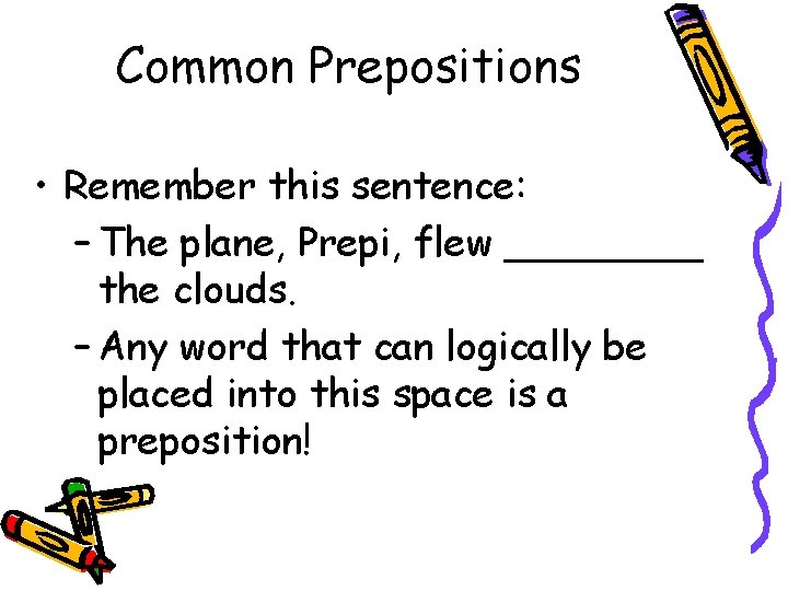 Common Prepositions • Remember this sentence: – The plane, Prepi, flew ____ the clouds.