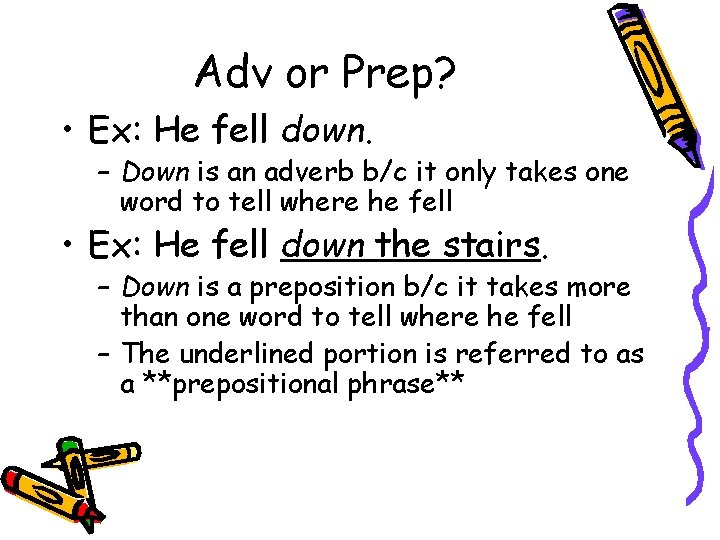 Adv or Prep? • Ex: He fell down. – Down is an adverb b/c