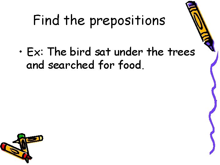 Find the prepositions • Ex: The bird sat under the trees and searched for