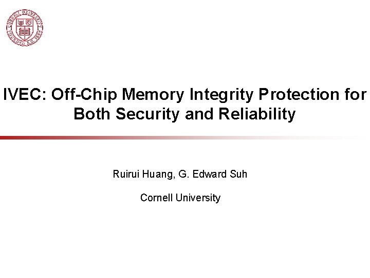 IVEC: Off-Chip Memory Integrity Protection for Both Security and Reliability Ruirui Huang, G. Edward