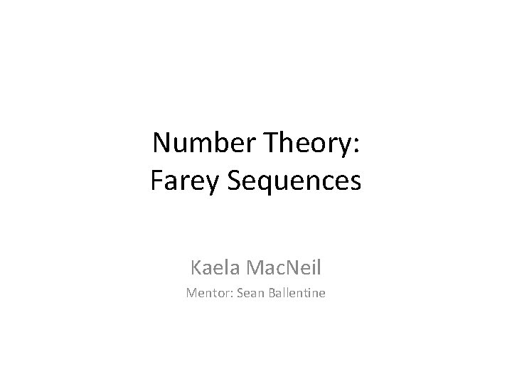 Number Theory: Farey Sequences Kaela Mac. Neil Mentor: Sean Ballentine 