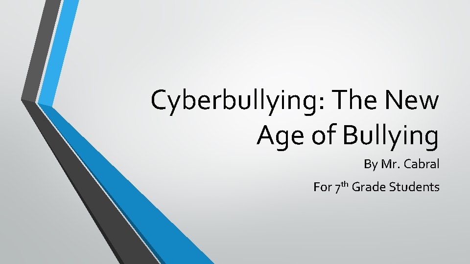 Cyberbullying: The New Age of Bullying By Mr. Cabral For 7 th Grade Students