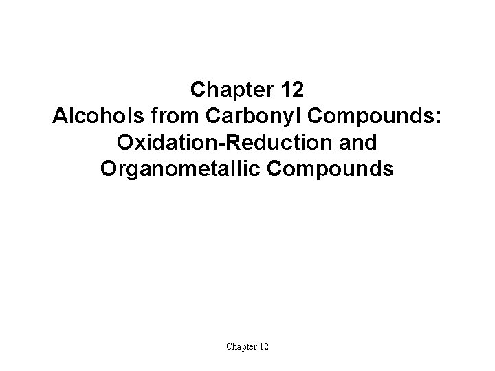 Chapter 12 Alcohols from Carbonyl Compounds: Oxidation-Reduction and Organometallic Compounds Chapter 12 