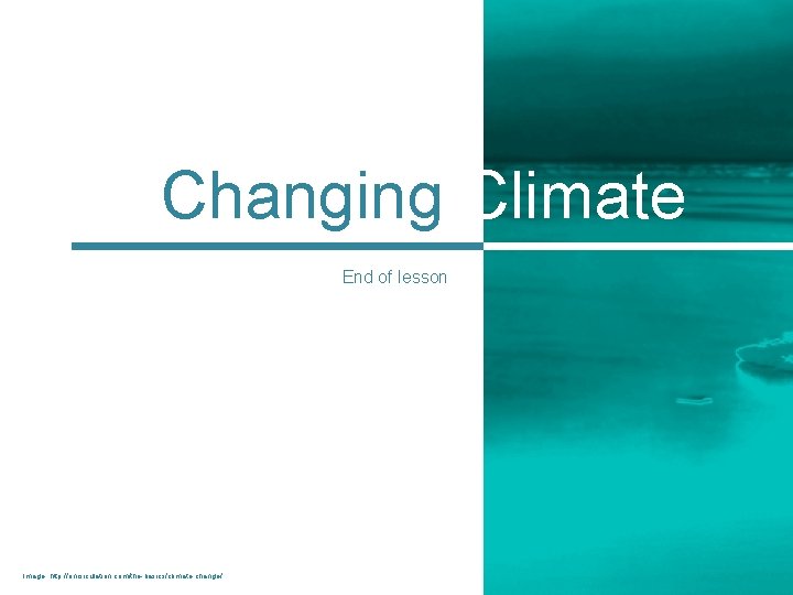 Changing Climate End of lesson Image: http: //oncirculation. com/the-basics/climate-change/ 