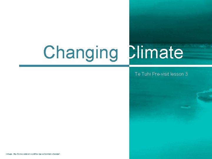Changing Climate Te Tuhi Pre-visit lesson 3 Image: http: //oncirculation. com/the-basics/climate-change/ 
