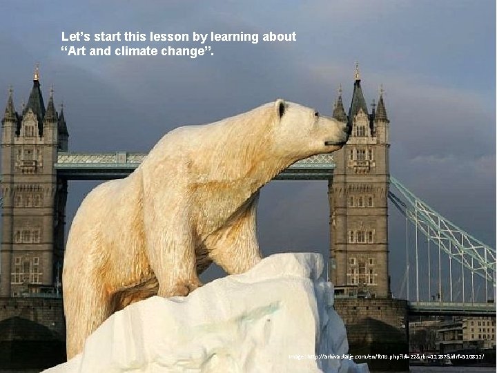 Let’s start this lesson by learning about “Art and climate change”. Image: http: //arhiva.