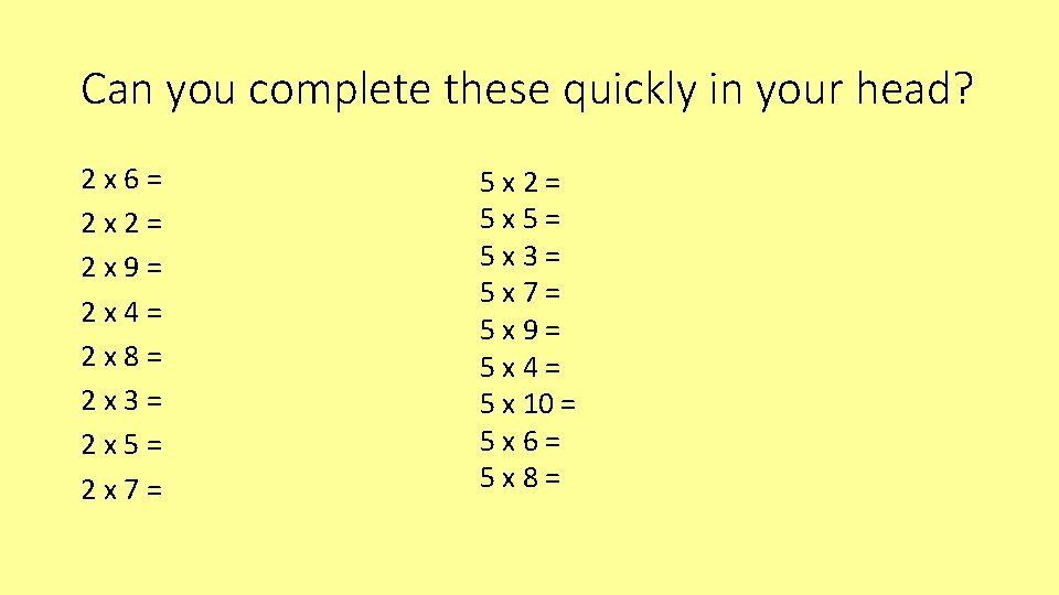Can you complete these quickly in your head? 2 x 6= 2 x 2=