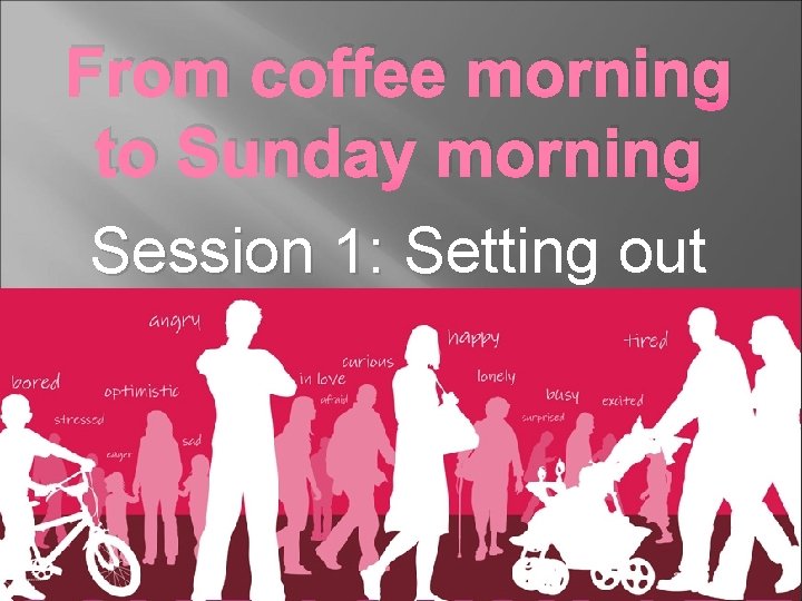 From coffee morning to Sunday morning Session 1: Setting out 